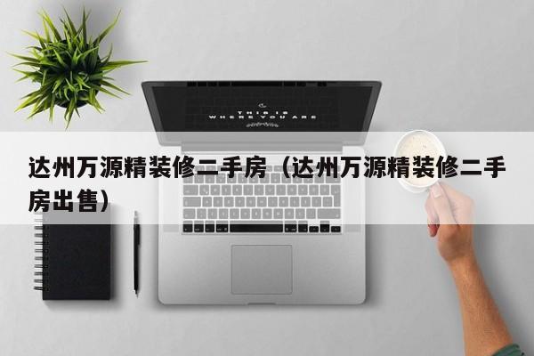 达州万源精装修二手房（达州万源精装修二手房出售）