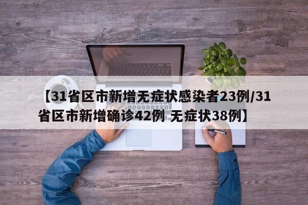 【31省区市新增无症状感染者23例/31省区市新增确诊42例 无症状38例】