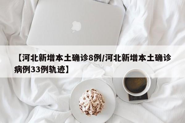 【河北新增本土确诊8例/河北新增本土确诊病例33例轨迹】