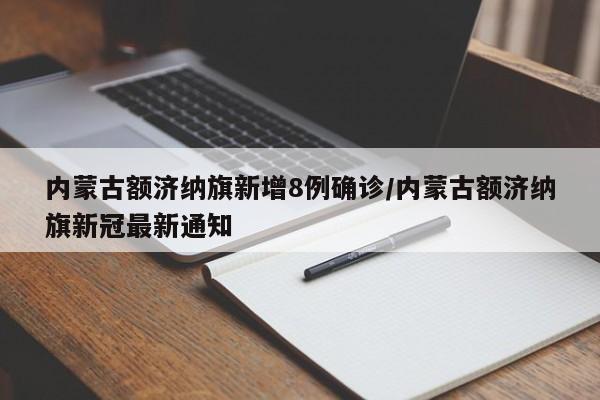 内蒙古额济纳旗新增8例确诊/内蒙古额济纳旗新冠最新通知