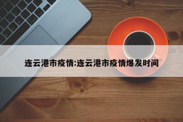 连云港市疫情:连云港市疫情爆发时间