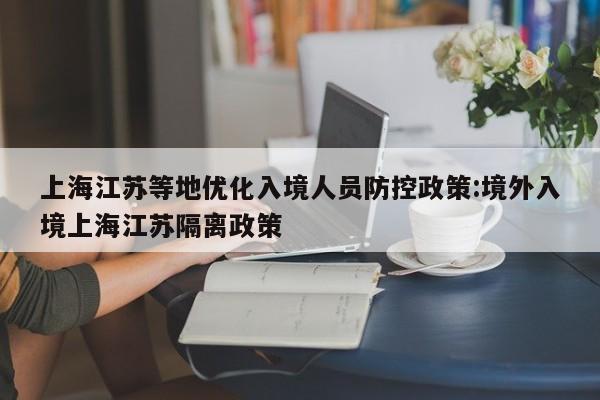 上海江苏等地优化入境人员防控政策:境外入境上海江苏隔离政策