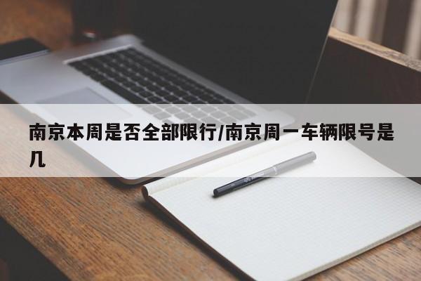 南京本周是否全部限行/南京周一车辆限号是几