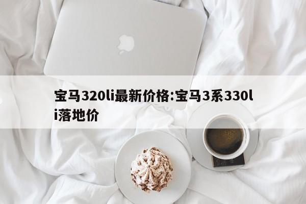 宝马320li最新价格:宝马3系330li落地价