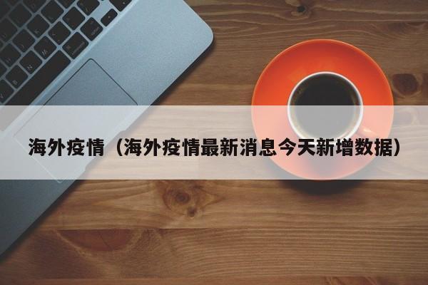 海外疫情（海外疫情最新消息今天新增数据）
