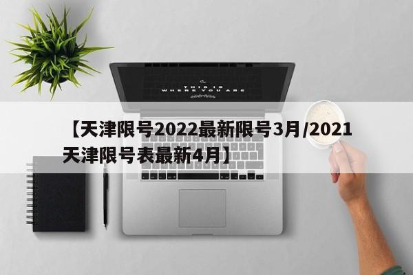 【天津限号2022最新限号3月/2021天津限号表最新4月】