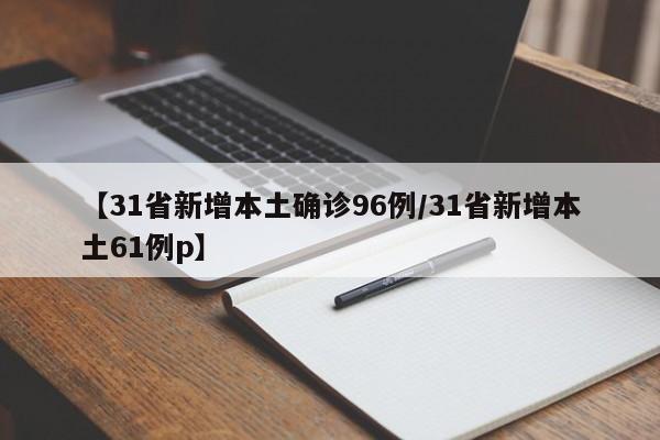 【31省新增本土确诊96例/31省新增本土61例p】