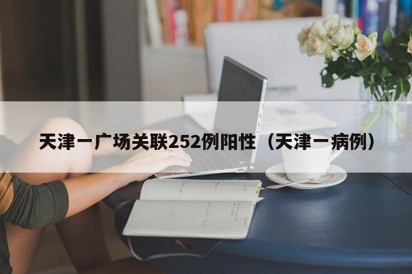天津一广场关联252例阳性（天津一病例）