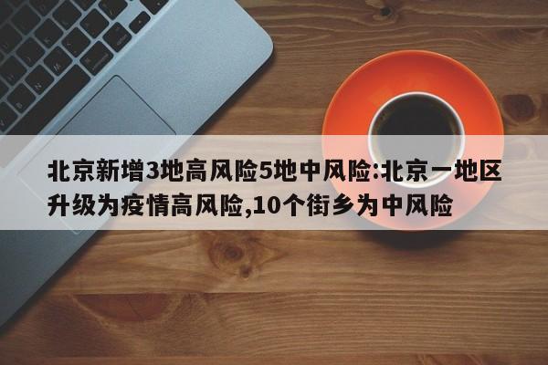 北京新增3地高风险5地中风险:北京一地区升级为疫情高风险,10个街乡为中风险