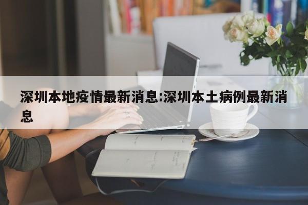 深圳本地疫情最新消息:深圳本土病例最新消息