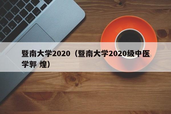 暨南大学2020（暨南大学2020级中医学郭 煌）