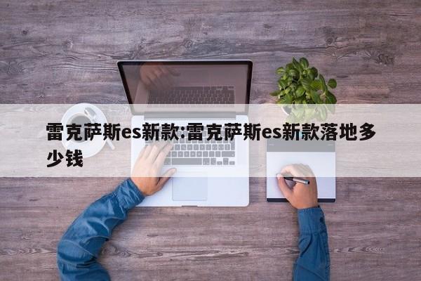 雷克萨斯es新款:雷克萨斯es新款落地多少钱