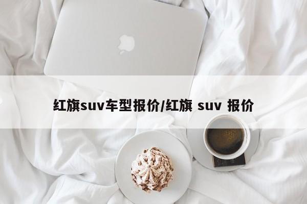 红旗suv车型报价/红旗 suv 报价