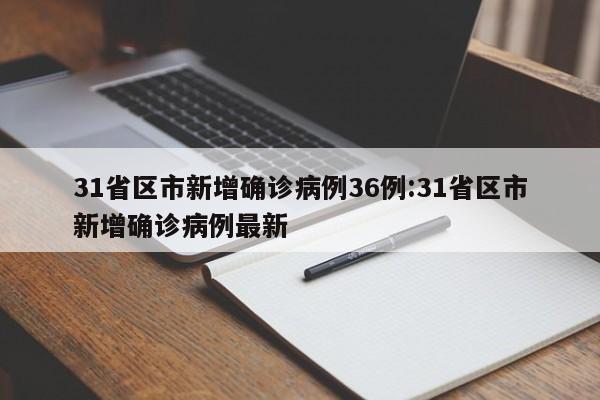 31省区市新增确诊病例36例:31省区市新增确诊病例最新