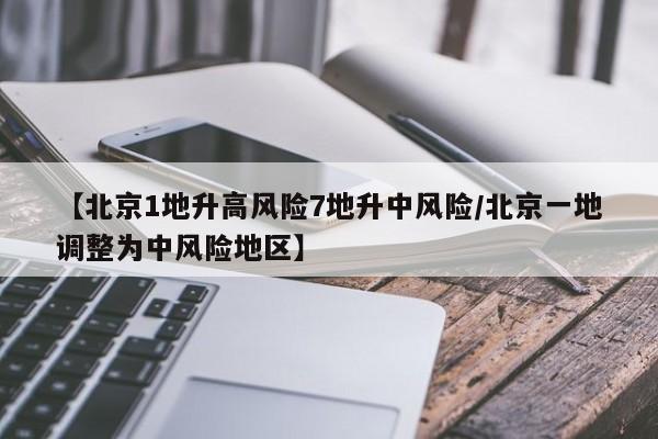 【北京1地升高风险7地升中风险/北京一地调整为中风险地区】