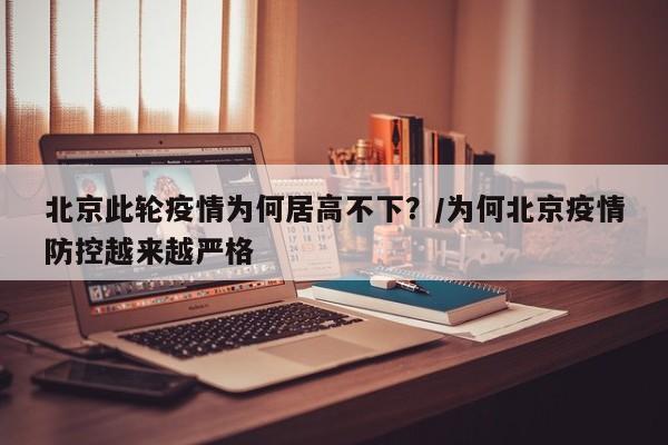 北京此轮疫情为何居高不下？/为何北京疫情防控越来越严格