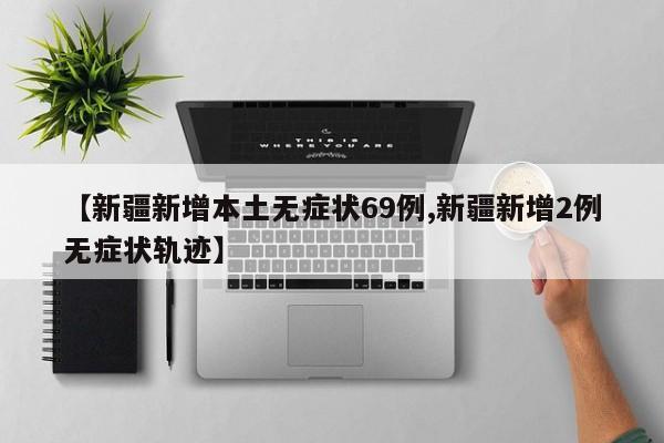 【新疆新增本土无症状69例,新疆新增2例无症状轨迹】