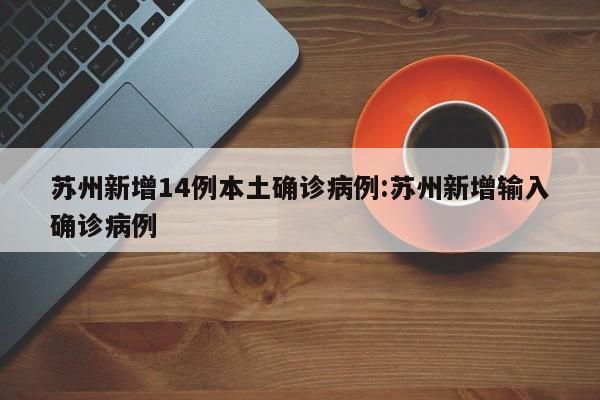 苏州新增14例本土确诊病例:苏州新增输入确诊病例