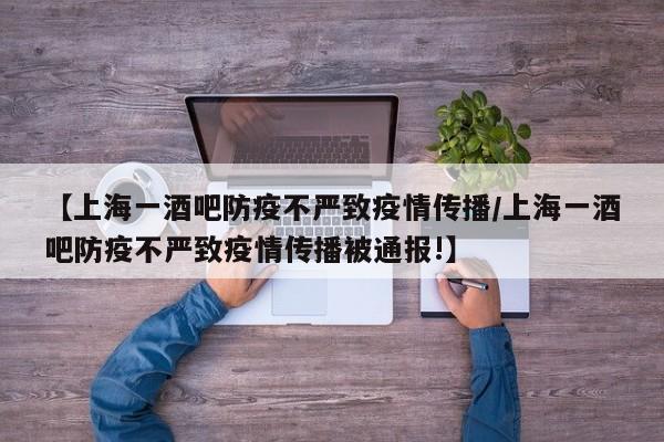 【上海一酒吧防疫不严致疫情传播/上海一酒吧防疫不严致疫情传播被通报!】