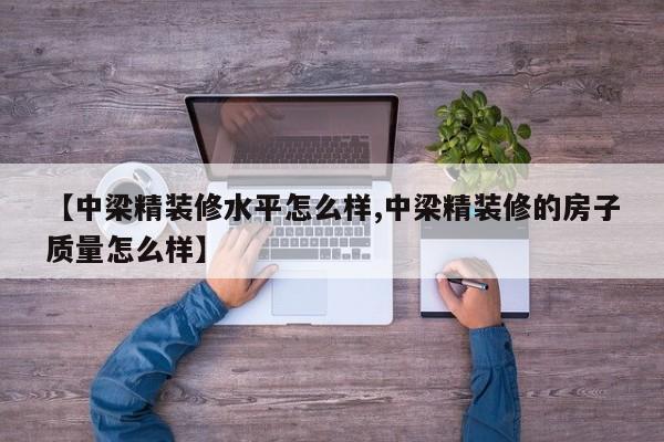 【中梁精装修水平怎么样,中梁精装修的房子质量怎么样】