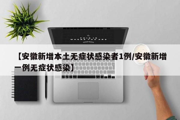 【安徽新增本土无症状感染者1例/安徽新增一例无症状感染】