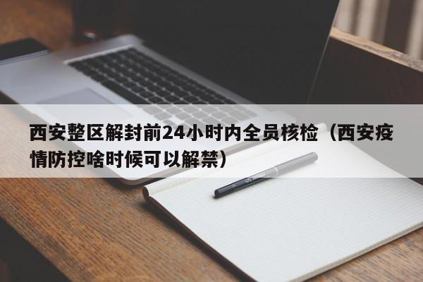 西安整区解封前24小时内全员核检（西安疫情防控啥时候可以解禁）