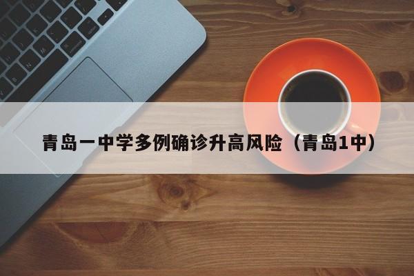 青岛一中学多例确诊升高风险（青岛1中）