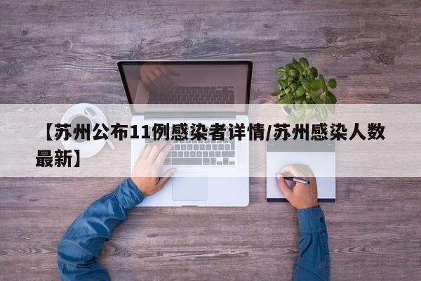 【苏州公布11例感染者详情/苏州感染人数最新】