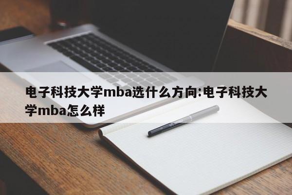 电子科技大学mba选什么方向:电子科技大学mba怎么样