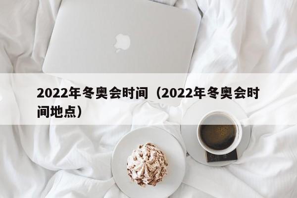 2022年冬奥会时间（2022年冬奥会时间地点）