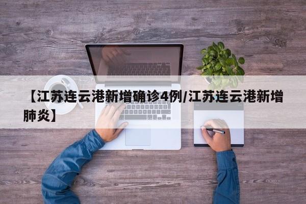 【江苏连云港新增确诊4例/江苏连云港新增肺炎】